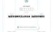 加密对话聊天怎么弄出来（加密软件聊天）