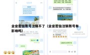 企业密信账号注销不了（企业密信注销账号有影响吗）