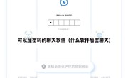 可以加密码的聊天软件（什么软件加密聊天）
