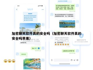 加密聊天软件真的安全吗（加密聊天软件真的安全吗苹果）