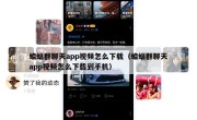 蝙蝠群聊天app视频怎么下载（蝙蝠群聊天app视频怎么下载到手机）