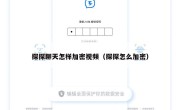 探探聊天怎样加密视频（探探怎么加密）