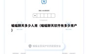 蝙蝠聊天多少人用（蝙蝠聊天软件有多少用户）