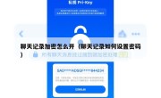 聊天记录加密怎么开（聊天记录如何设置密码）