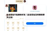 企业密信不能删除好友（企业密信怎样删除聊天记录）