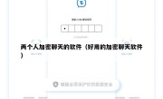 两个人加密聊天的软件（好用的加密聊天软件）