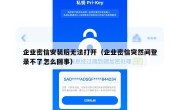 企业密信安装后无法打开（企业密信突然间登录不了怎么回事）
