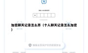加密聊天记录怎么弄（个人聊天记录怎么加密）