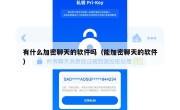 有什么加密聊天的软件吗（能加密聊天的软件）