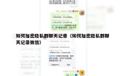 如何加密隐私群聊天记录（如何加密隐私群聊天记录微信）