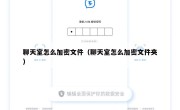 聊天室怎么加密文件（聊天室怎么加密文件夹）