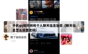 手机qq如何将和个人聊天信息加密（聊天信息怎么设置密码）