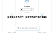 加密端口聊天软件（加密聊天软件是干嘛的）