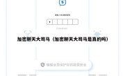 加密聊天大司马（加密聊天大司马是真的吗）