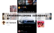无痕浏览有聊天记录吗微信（无痕浏览也有记录）