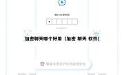 加密聊天哪个好用（加密 聊天 软件）