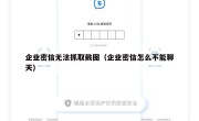 企业密信无法抓取截图（企业密信怎么不能聊天）