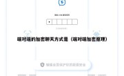 端对端的加密聊天方式是（端对端加密原理）