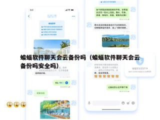 蝙蝠软件聊天会云备份吗（蝙蝠软件聊天会云备份吗安全吗）