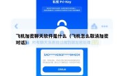 飞机加密聊天软件是什么（飞机怎么取消加密对话）