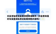 抖音添加密友能看到他跟谁聊天（抖音原来是好友设置成私密还能看到他内容吗）