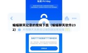 蝙蝠聊天记录的视频下载（蝙蝠聊天软件232）