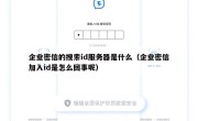 企业密信的搜索id服务器是什么（企业密信加入id是怎么回事呢）