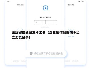 企业密信截图发不出去（企业密信截图发不出去怎么回事）
