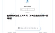 在线聊天加密工具代码（聊天加密软件哪个最好用）