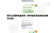 朋友之间聊天加密码（如何加密微信朋友的聊天记录）