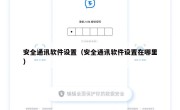 安全通讯软件设置（安全通讯软件设置在哪里）