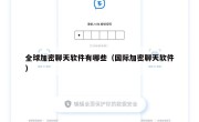 全球加密聊天软件有哪些（国际加密聊天软件）