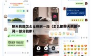 聊天截图怎么无痕删一段（怎么把聊天截图中间一部分截断）