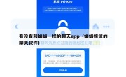 有没有和蝙蝠一样的聊天app（蝙蝠相似的聊天软件）