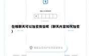 在哪聊天可以加密微信呢（聊天内容如何加密）