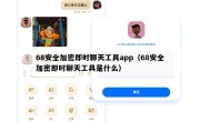68安全加密即时聊天工具app（68安全加密即时聊天工具是什么）