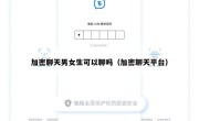 加密聊天男女生可以聊吗（加密聊天平台）