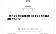 下载的企业密信怎样注销（企业密信怎样取消绑定手机号码）