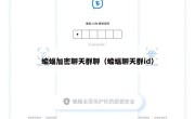 蝙蝠加密聊天群聊（蝙蝠聊天群id）