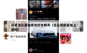 抖音怎么添加密友好友聊天（怎么把抖音加上密码）