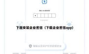 下栽安装企业密信（下载企业密信app）