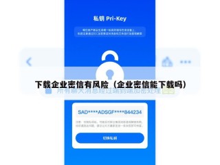 下载企业密信有风险（企业密信能下载吗）