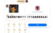 企业密信下载不了了（下了企业密信怎么办）