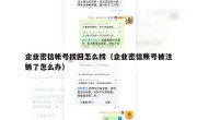 企业密信帐号找回怎么找（企业密信账号被注销了怎么办）