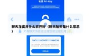 聊天加密用什么软件好（聊天加密是什么意思）