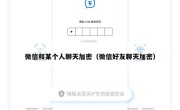 微信和某个人聊天加密（微信好友聊天加密）