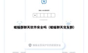 蝙蝠群聊天软件安全吗（蝙蝠聊天交友群）