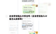 企业密信输入iD安全吗（企业密信加入id是怎么回事呢）