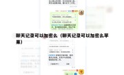 聊天记录可以加密么（聊天记录可以加密么苹果）