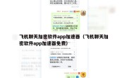 飞机聊天加密软件app加速器（飞机聊天加密软件app加速器免费）